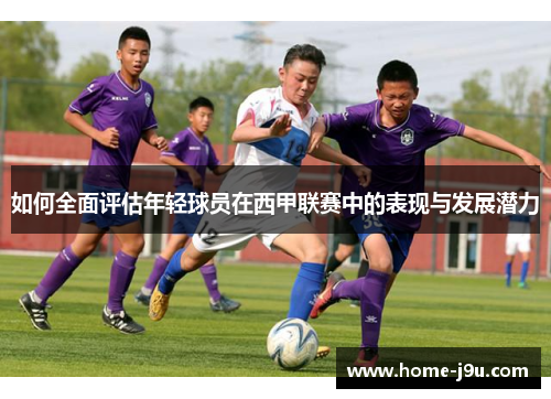 如何全面评估年轻球员在西甲联赛中的表现与发展潜力