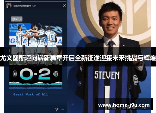 尤文图斯迈向崭新篇章开启全新征途迎接未来挑战与辉煌