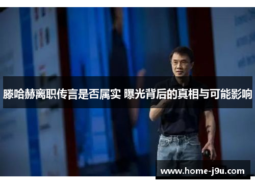 滕哈赫离职传言是否属实 曝光背后的真相与可能影响