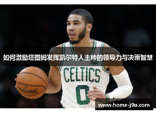 如何激励塔图姆发挥凯尔特人主帅的领导力与决策智慧