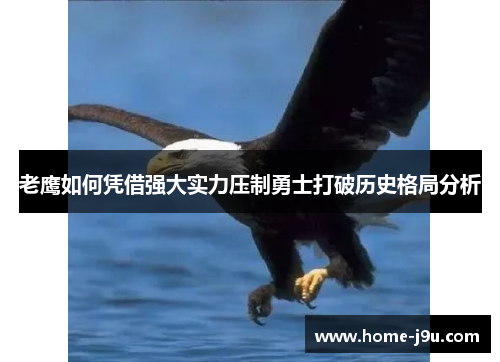 老鹰如何凭借强大实力压制勇士打破历史格局分析