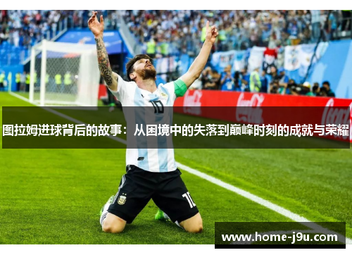 图拉姆进球背后的故事：从困境中的失落到巅峰时刻的成就与荣耀