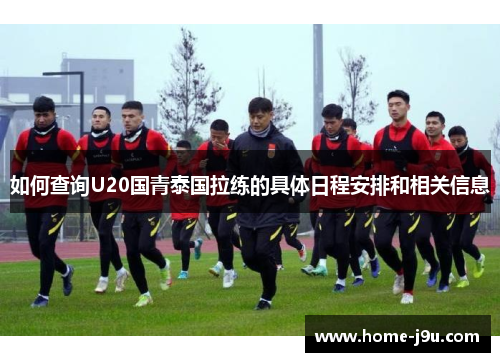 如何查询U20国青泰国拉练的具体日程安排和相关信息