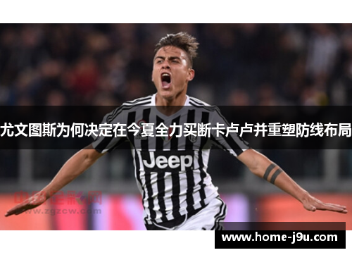 尤文图斯为何决定在今夏全力买断卡卢卢并重塑防线布局