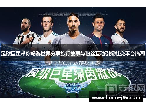 足球巨星带你畅游世界分享旅行故事与粉丝互动引爆社交平台热潮