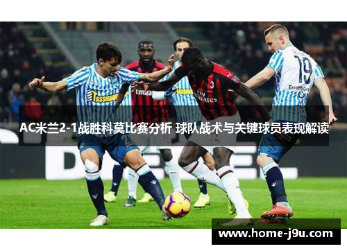 AC米兰2-1战胜科莫比赛分析 球队战术与关键球员表现解读