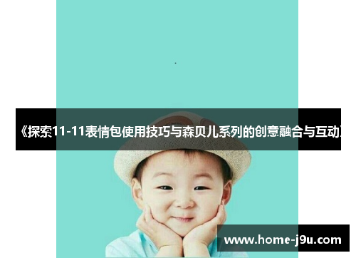 《探索11-11表情包使用技巧与森贝儿系列的创意融合与互动》