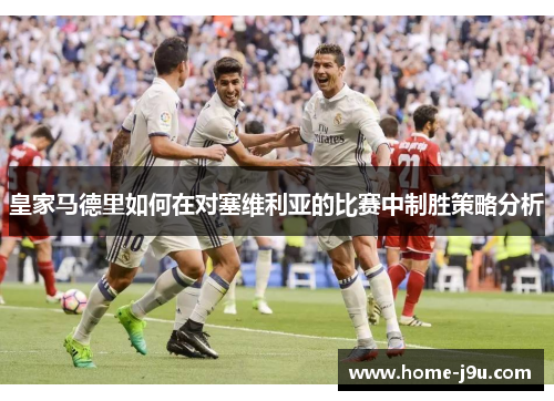 皇家马德里如何在对塞维利亚的比赛中制胜策略分析