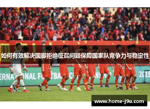 如何有效解决国脚拒绝征召问题保障国家队竞争力与稳定性