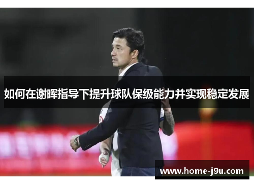 如何在谢晖指导下提升球队保级能力并实现稳定发展