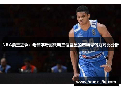 NBA票王之争：老詹字母哥姚明三位巨星的市场号召力对比分析