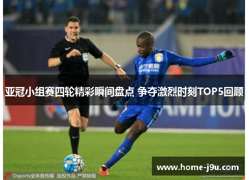 亚冠小组赛四轮精彩瞬间盘点 争夺激烈时刻TOP5回顾