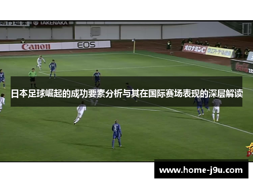 日本足球崛起的成功要素分析与其在国际赛场表现的深层解读