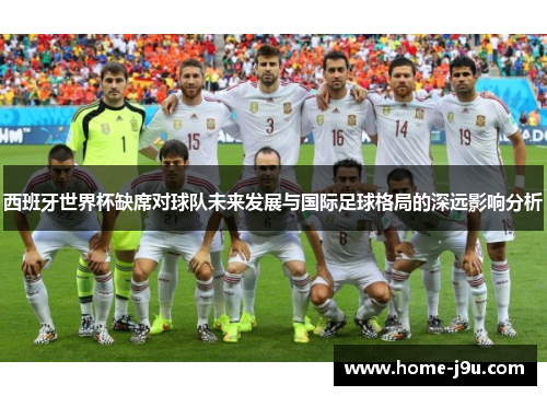 西班牙世界杯缺席对球队未来发展与国际足球格局的深远影响分析