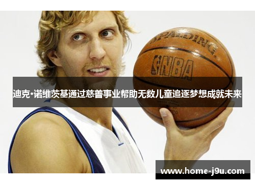 迪克·诺维茨基通过慈善事业帮助无数儿童追逐梦想成就未来