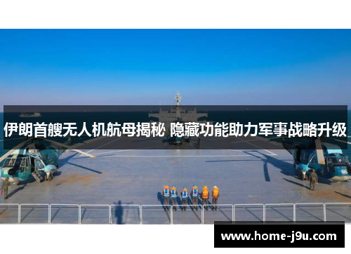 伊朗首艘无人机航母揭秘 隐藏功能助力军事战略升级