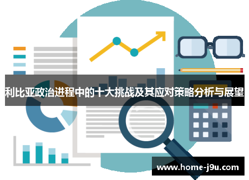 利比亚政治进程中的十大挑战及其应对策略分析与展望