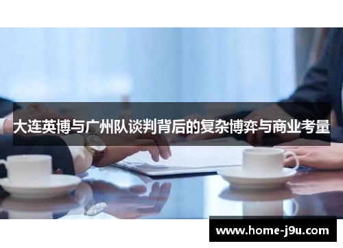 大连英博与广州队谈判背后的复杂博弈与商业考量