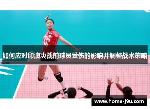 如何应对印澳决战前球员受伤的影响并调整战术策略