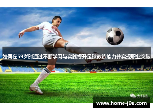 如何在59岁时通过不断学习与实践提升足球教练能力并实现职业突破