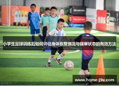 小学生足球训练后如何评估身体恢复情况与健康状态的有效方法