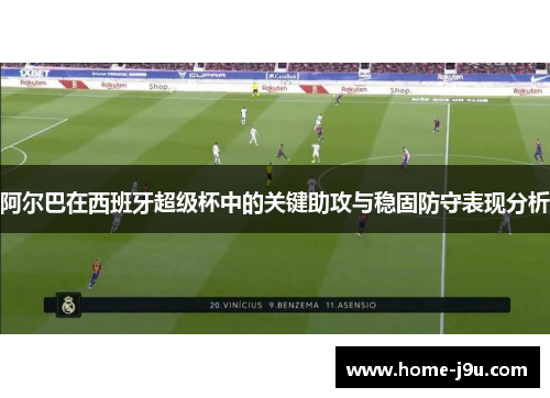 阿尔巴在西班牙超级杯中的关键助攻与稳固防守表现分析