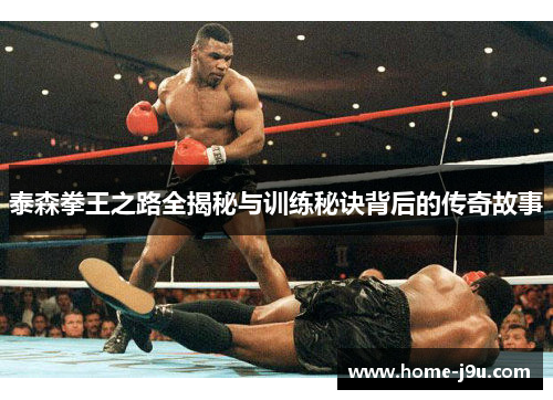 泰森拳王之路全揭秘与训练秘诀背后的传奇故事