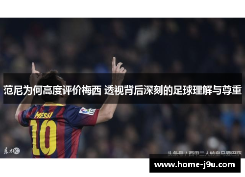 范尼为何高度评价梅西 透视背后深刻的足球理解与尊重