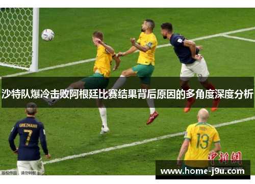 沙特队爆冷击败阿根廷比赛结果背后原因的多角度深度分析