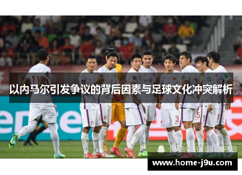 以内马尔引发争议的背后因素与足球文化冲突解析