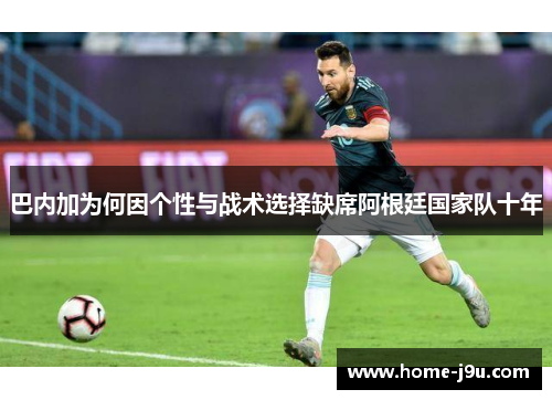 巴内加为何因个性与战术选择缺席阿根廷国家队十年