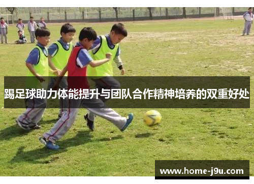 踢足球助力体能提升与团队合作精神培养的双重好处